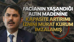Facianın yaşandığı altın madenine kapasite artırımı iznini Murat Kurum imzalamış